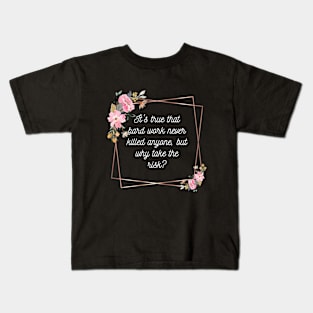 It's true that hard work never killed anyone, but why take the risk? Kids T-Shirt